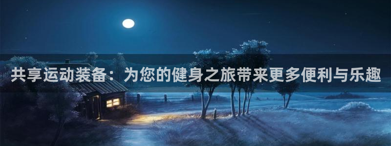 凯捷体育娱乐首页网站大全：共享运动装备：为您的健身之旅带来更