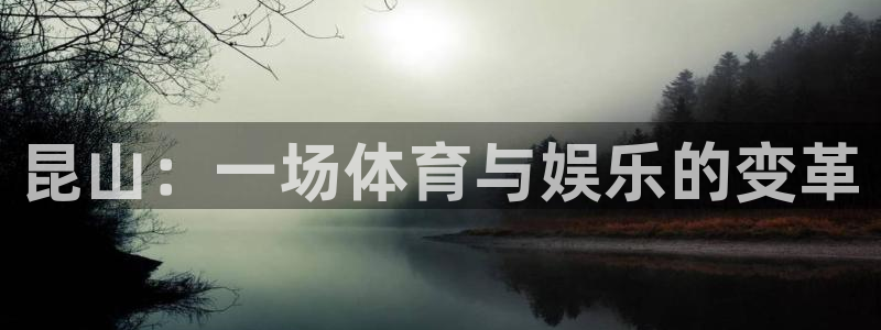 凯捷体育招商电话号码：昆山：一场体育与娱乐的变革