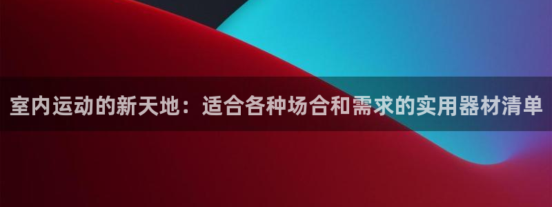 凯捷体育招商电话地址是多少：室内运动的新天地：适合各