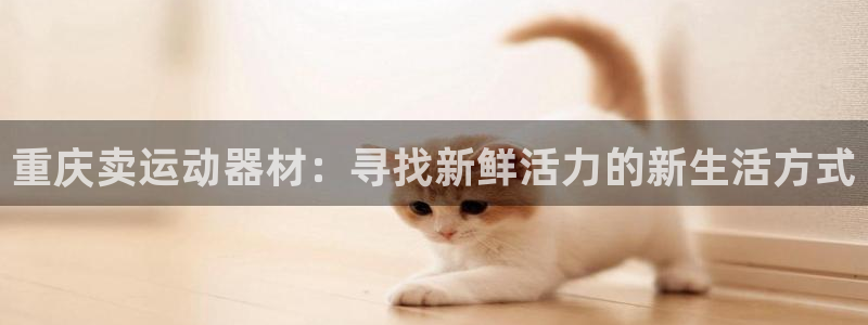 凯捷体育平台注册流程图：重庆卖运动器材：寻找新鲜活力