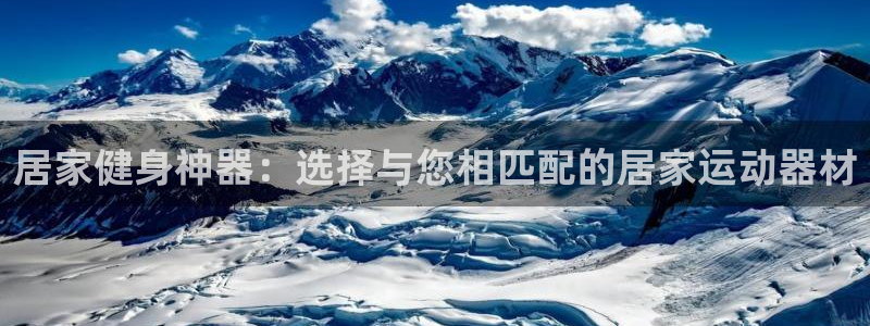 凯捷体育新能源：居家健身神器：选择与您相匹配的居家运