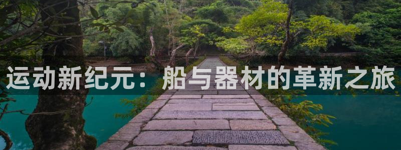 海南凯捷体育发展怎么样：运动新纪元：船与器材的革新之