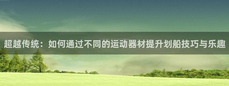 凯捷体育：超越传统：如何通过不同的运动器材提升划船技