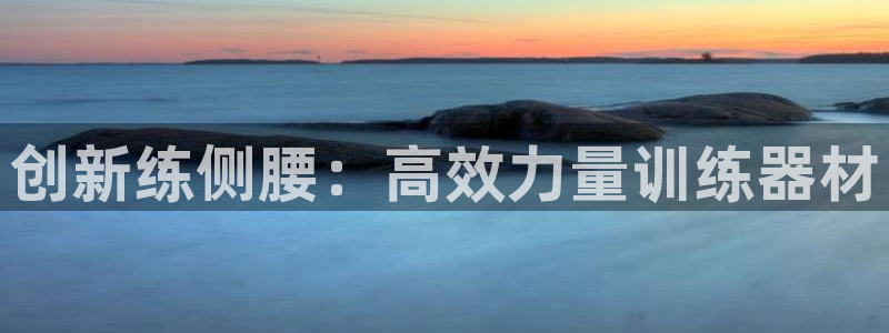 凯捷体育集团官网首页网址：创新练侧腰：高效力量训练器