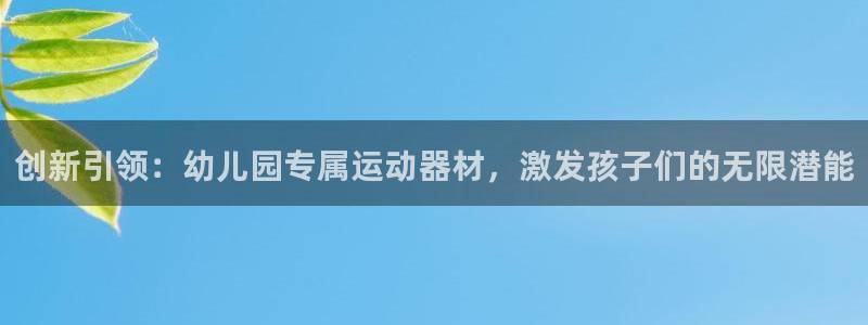 凯捷体育注册：创新引领：幼儿园专属运动器材，激发孩子