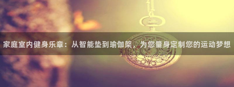 凯捷体育娱乐是那个系列的台子：家庭室内健身乐章：从智