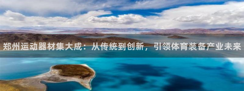 凯捷体育娱乐首页网站大全：郑州运动器材集大成：从传统到创新，
