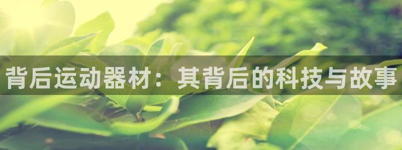 凯捷体育平台是正规平台吗安全吗：背后运动器材：其背后的科技与