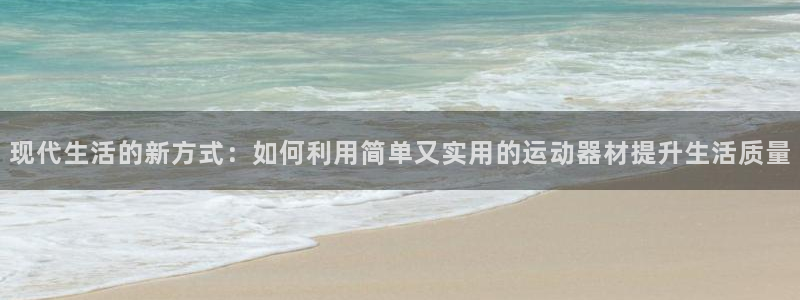 凯捷体育平台注册要钱吗安全吗：现代生活的新方式：如何利用简单