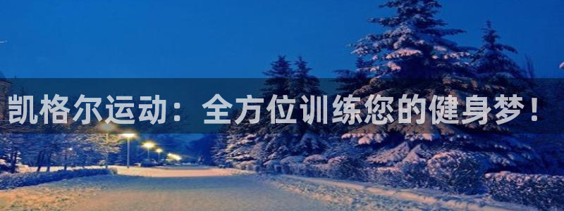 凯捷体育招商电话号码是多少号：凯格尔运动：全方位训练您的健身
