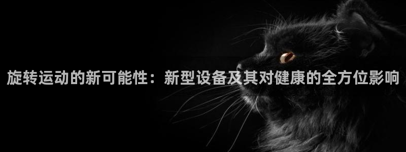 凯捷体育注册：旋转运动的新可能性：新型设备及其对健康