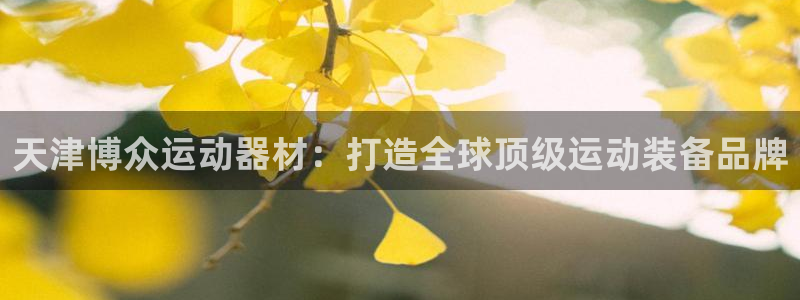 凯捷体育神州：天津博众运动器材：打造全球顶级运动装备