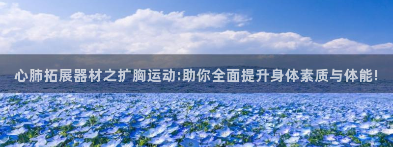 凯捷体育娱乐代理怎么样：心肺拓展器材之扩胸运动:助你