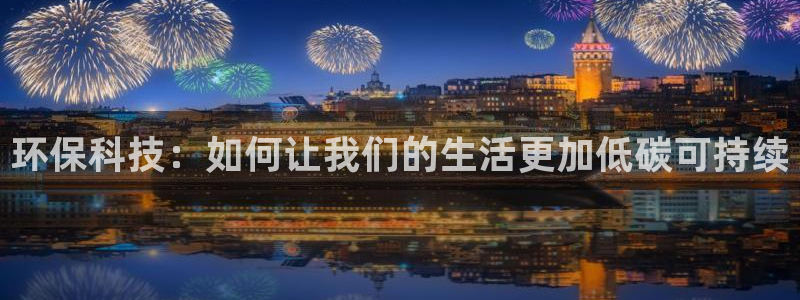 凯捷体育招商电话是多少号码：环保科技：如何让我们的生