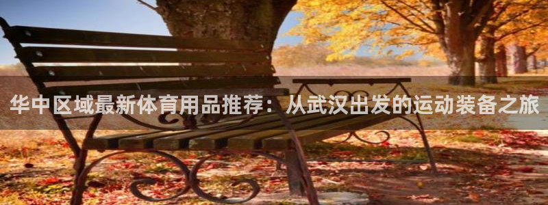 凯捷体育平台是正规平台吗：华中区域最新体育用品推荐：从武汉出