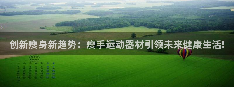 凯捷体育五金厂：创新瘦身新趋势：瘦手运动器材引领未来