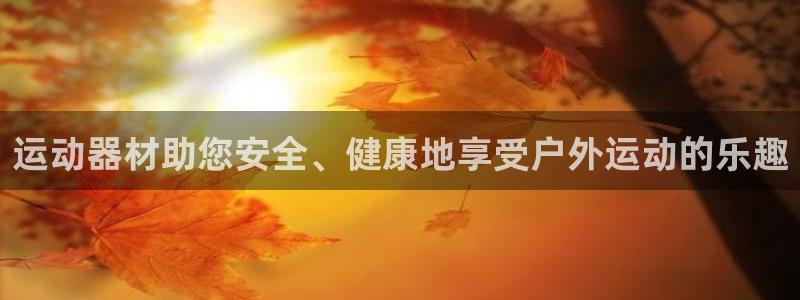 凯捷体育平台假的吗是真的吗吗：运动器材助您安全、健康