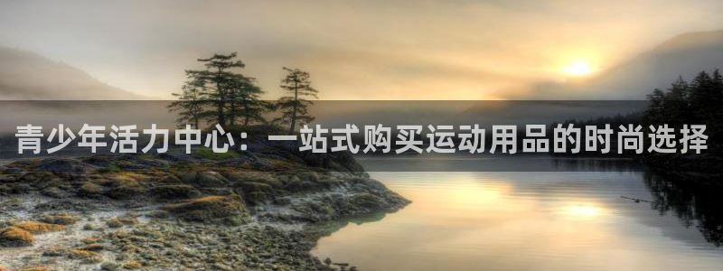 意昂集团官网：青少年活力中心：一站式购买运动用品的时尚选择