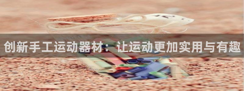 凯捷体育平台注册要钱吗安全吗：创新手工运动器材：让运动更加实