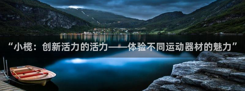 凯捷体育娱乐首页网站大全：“小榄：创新活力的活力——体验不同