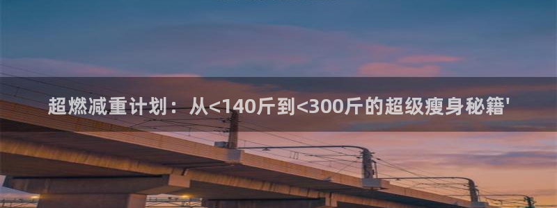 凯捷体育神州：超燃减重计划：从<140斤到<300斤的超级瘦