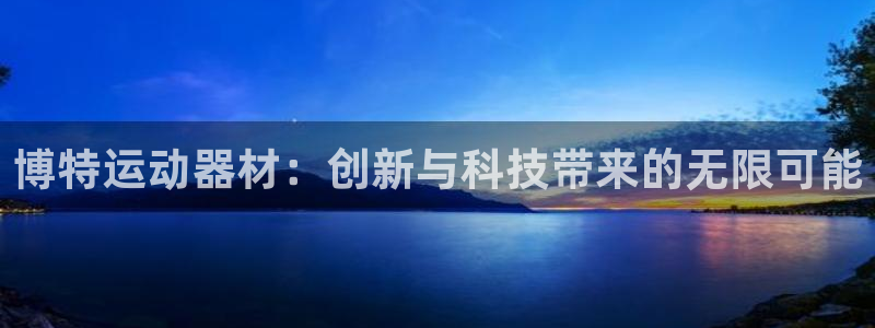 凯捷体育平台注册：博特运动器材：创新与科技带来的无限可能