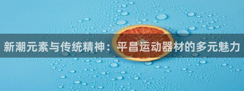 凯捷体育官方：新潮元素与传统精神：平昌运动器材的多元