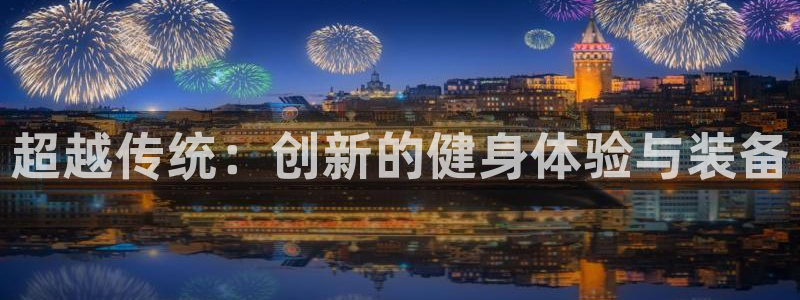 凯捷体育娱乐40996：超越传统：创新的健身体验与装