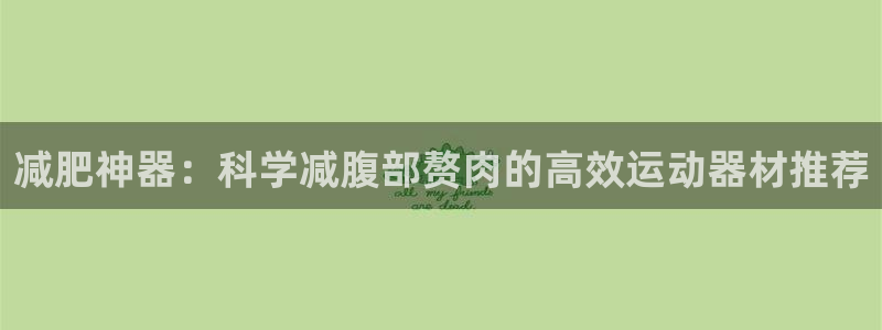 凯捷体育招商：减肥神器：科学减腹部赘肉的高效运动器材推荐