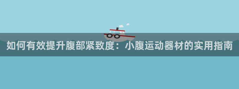 凯捷体育招商电话号码：如何有效提升腹部紧致度：小腹运动器材的