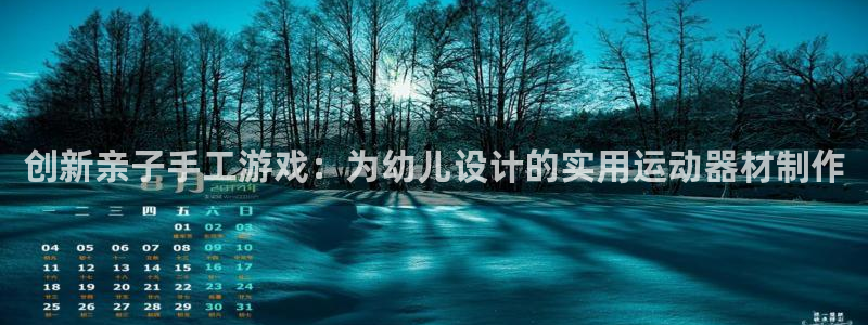 凯捷体育娱乐首页网站大全：创新亲子手工游戏：为幼儿设