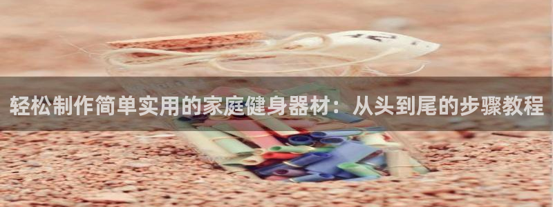 凯捷体育平台假的吗是真的吗：轻松制作简单实用的家庭健身器材：