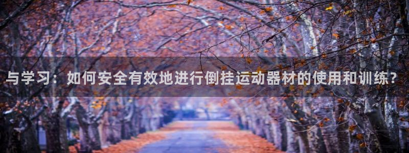 凯捷体育平台：与学习：如何安全有效地进行倒挂运动器材的使用和
