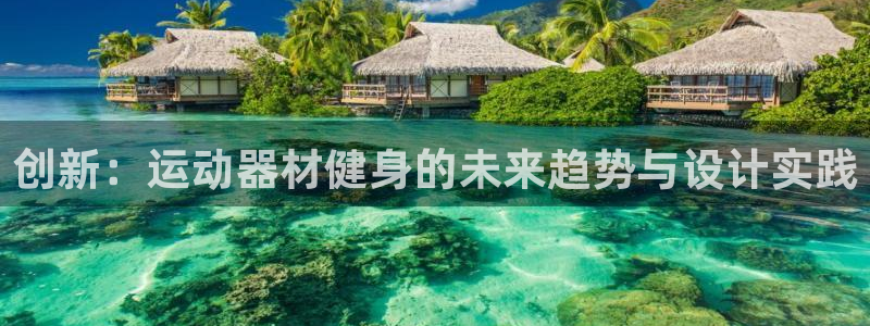 凯捷体育娱乐：创新：运动器材健身的未来趋势与设计实践