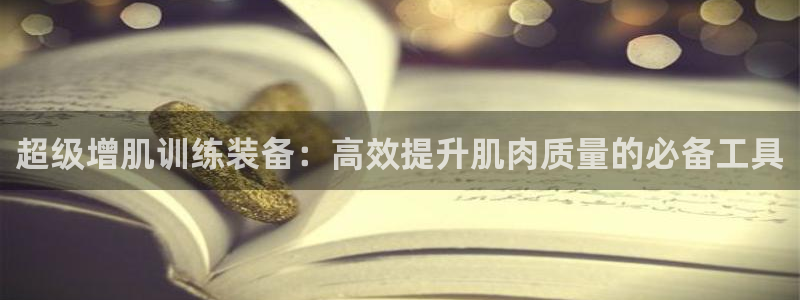 凯捷体育娱乐首页网站大全：超级增肌训练装备：高效提升