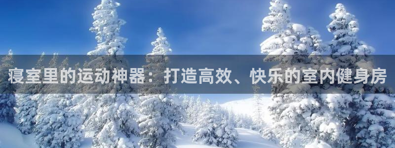 凯捷体育娱乐：寝室里的运动神器：打造高效、快乐的室内