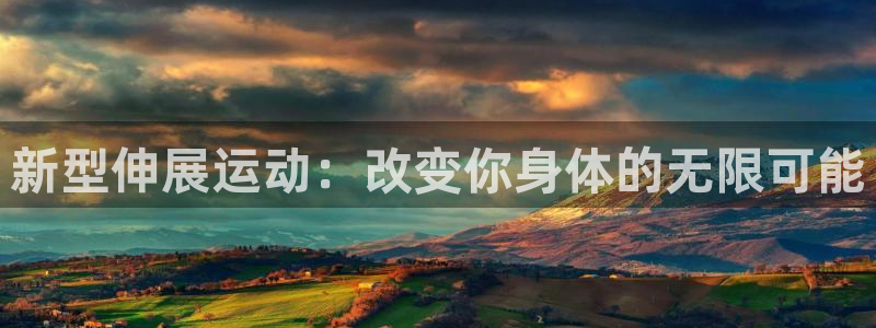 凯捷体育招商电话号码查询：新型伸展运动：改变你身体的
