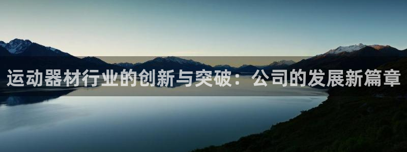 凯捷体育招商电话是多少啊：运动器材行业的创新与突破：公司的发