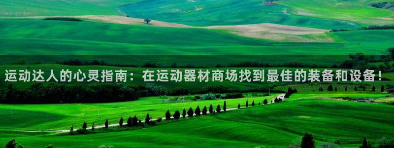 意昂集团官网：运动达人的心灵指南：在运动器材商场找到最佳的装