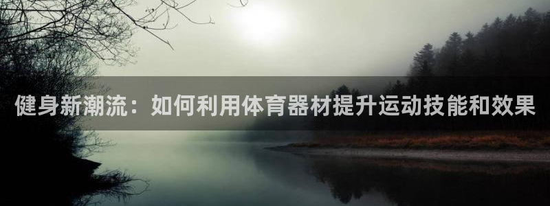 凯捷体育娱乐是那个系列的台子：健身新潮流：如何利用体