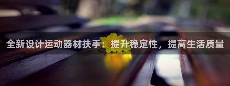意昂集团官网：全新设计运动器材扶手：提升稳定性，提高生活质量