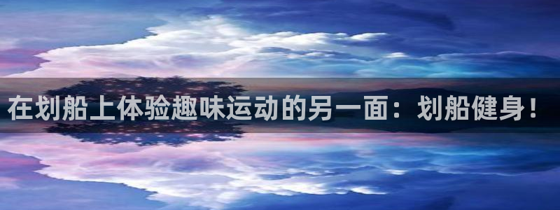 凯捷体育集团官网首页：在划船上体验趣味运动的另一面：