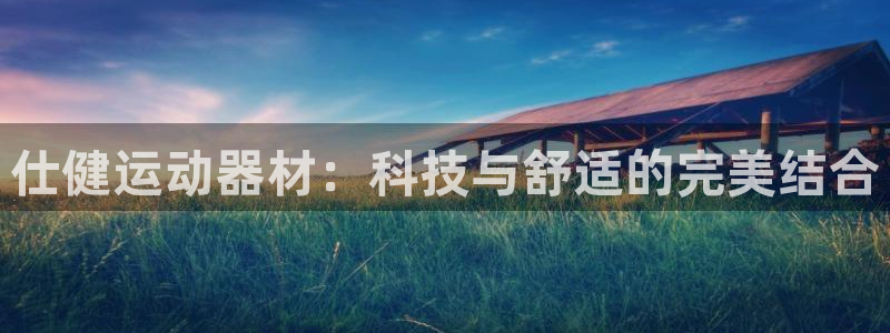 凯捷体育招商电话是多少号码：仕健运动器材：科技与舒适