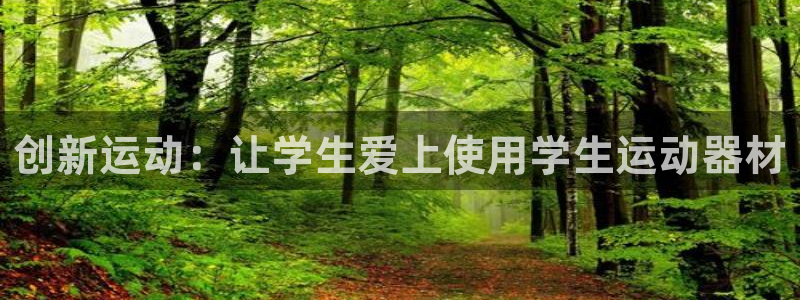 凯捷体育平台是正规平台吗：创新运动：让学生爱上使用学
