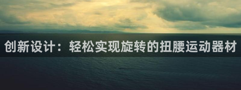 凯捷体育官网：创新设计：轻松实现旋转的扭腰运动器材