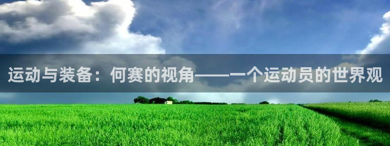 凯捷体育招商电话地址：运动与装备：何赛的视角——一个