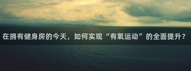 凯捷体育招商电话号码是多少：在拥有健身房的今天，如何