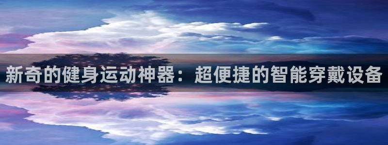 凯捷体育平台是正规平台吗知乎：新奇的健身运动神器：超