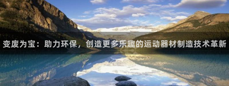 凯捷体育集团官网首页网址：变废为宝：助力环保，创造更多乐趣的