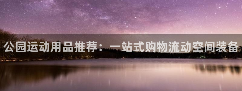 凯捷体育科技：公园运动用品推荐：一站式购物流动空间装